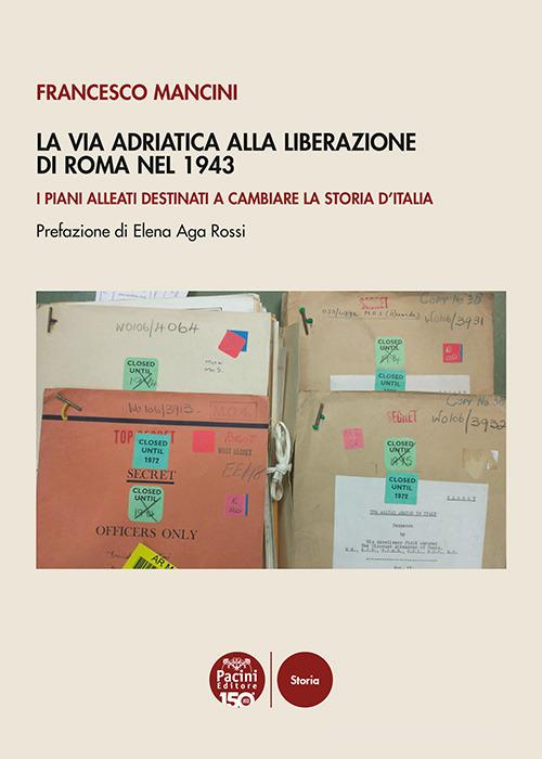 La Via Adriatica alla Liberazione di Roma nel 1943. I piani alleati destinati a cambiare la storia d'Italia di Francesco Mancini edito da Pacini Editore
