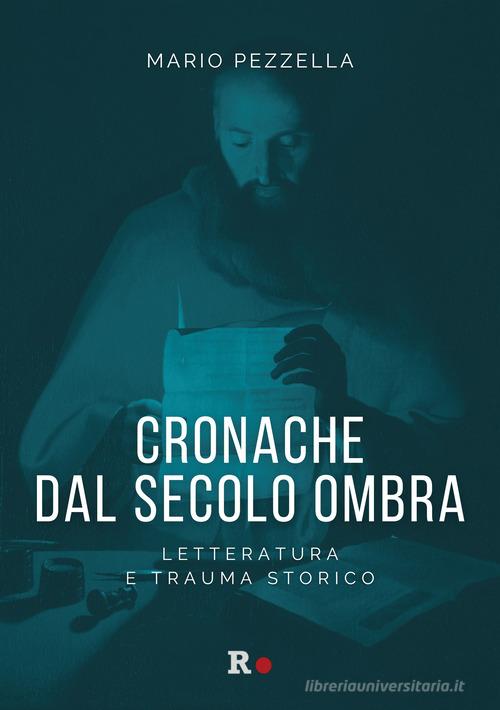 Cronache dal secolo ombra. Letteratura e trauma storico di Mario Pezzella edito da Rogas
