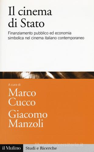 Il cinema di Stato. Finanziamento pubblico ed economia simbolica nel cinema italiano contemporaneo edito da Il Mulino