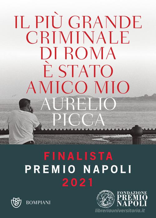 Il più grande criminale di Roma è stato amico mio di Aurelio Picca edito da Bompiani