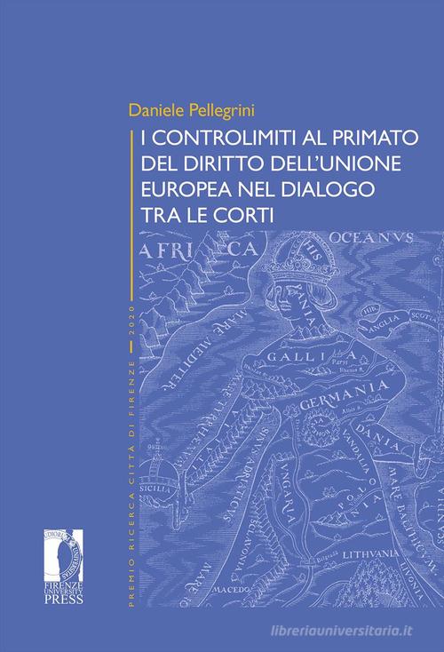 I controlimiti al primato del diritto dell'Unione Europa nel dialogo tra le Corti di Daniele Pellegrini edito da Firenze University Press