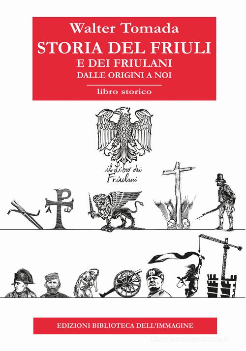 Storia del Friuli e dei friulani. Dalle origini a noi di Walter Tomada edito da Biblioteca dell'Immagine