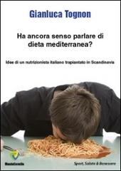 Ha ancora senso parlare di dieta mediterranea? Idee di un nutrizionista trapiantato in Scandinavia di Gianluca Tognon edito da Montecovello