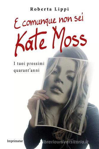 E comunque non sei Kate Moss. I tuoi prossimi quarant'anni di Roberta Lippi edito da Imprimatur