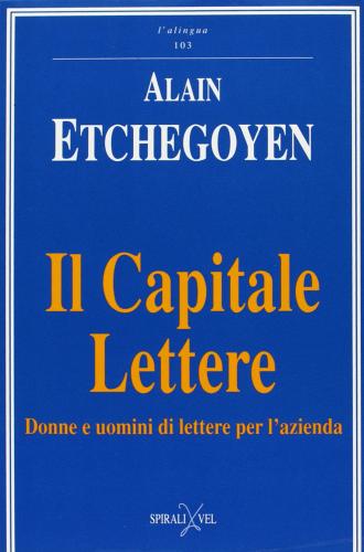 Il capitale lettere. Donne e uomini di lettere per l'azienda di Alain Etchegoyen edito da Spirali