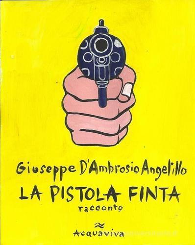 La pistola finta di Giuseppe D'Ambrosio Angelillo edito da Acquaviva