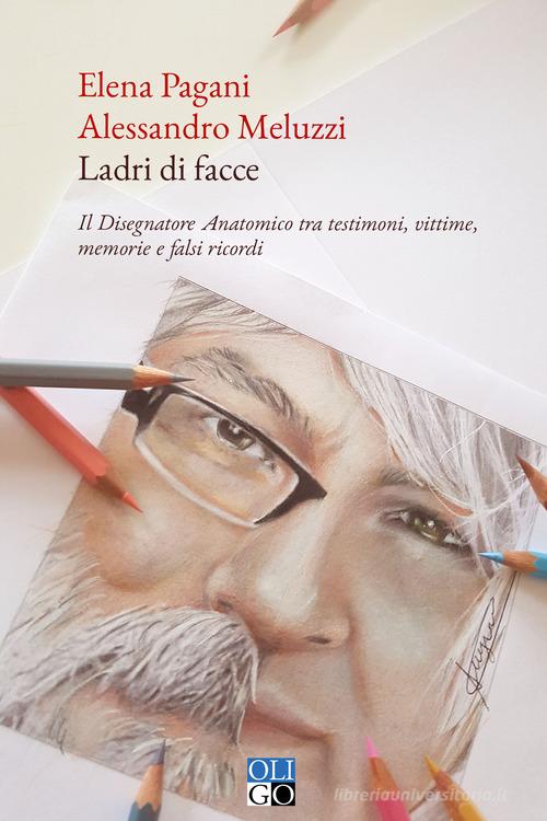 Ladri di facce. Il disegnatore anatomico tra testimoni, vittime, memorie e falsi ricordi di Elena Pagani, Alessandro Meluzzi edito da Oligo