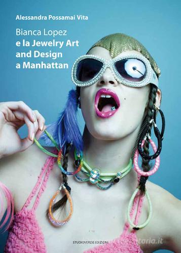 Bianca Lopez e la jewerly art and design a Manhattan. Ediz. multilingue edito da Studioverde