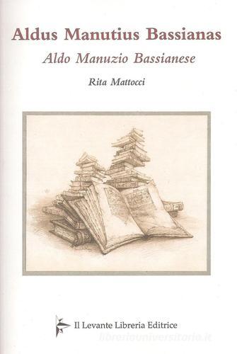 Aldus Manutius Bassianas-Aldo Manunzio Bassianese di Rita Mattocci edito da Il Levante