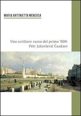 Uno scrittore russo del primo '800. Petr Jakovlevic Caadev di M. Antonietta Mendosa edito da Universitas Studiorum