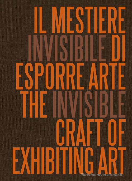 Il mestiere invisibile di esporre arte. Ediz. italiana e inglese edito da Marsilio Arte