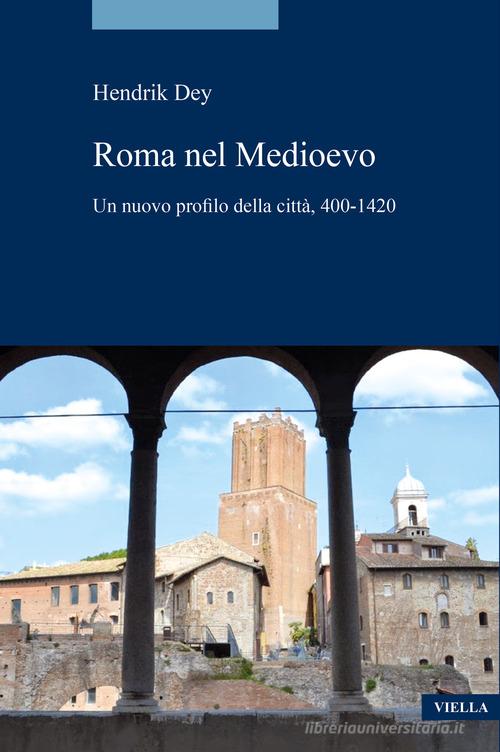 La Roma del Medioevo. Un nuovo profilo della città, 400-1420 di Hendrik Dey edito da Viella