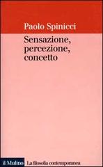 Sensazione, percezione, concetto di Paolo Spinicci edito da Il Mulino