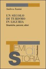 Un secolo di turismo in Liguria. Dinamiche, percorsi, attori di Andrea Zanini edito da Franco Angeli