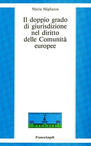 Il doppio grado di giurisdizione nel diritto delle comunità europee di Maria Migliazza edito da Franco Angeli