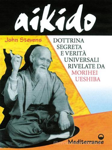 Aikido. Dottrina segreta e verità universali rivelate da Morihei Ueshiba di John Stevens edito da Edizioni Mediterranee