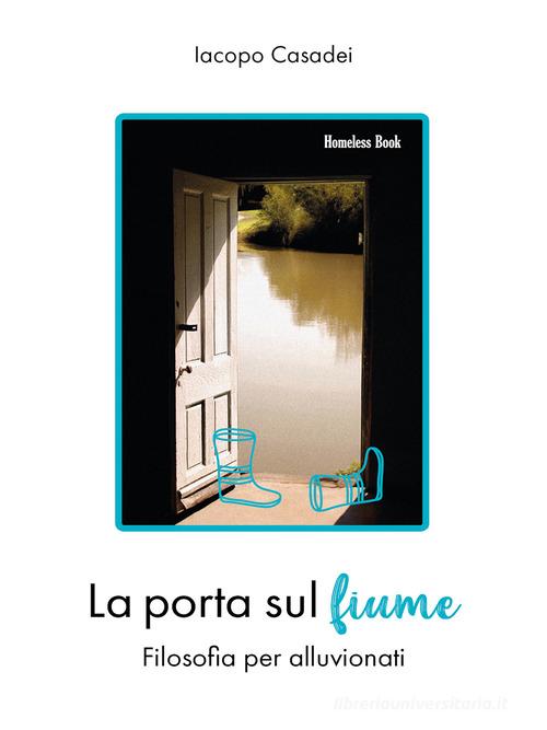La porta sul fiume. Filosofia per alluvionati di Iacopo Casadei edito da Homeless Book