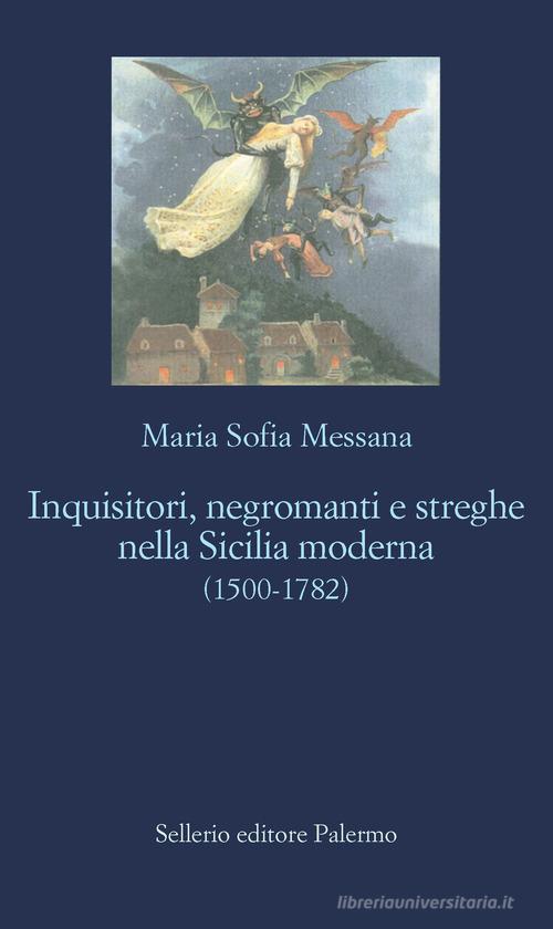 Inquisitori, negromanti, streghe nella Sicilia moderna (1500-1782) di Maria Sofia Messana edito da Sellerio Editore Palermo