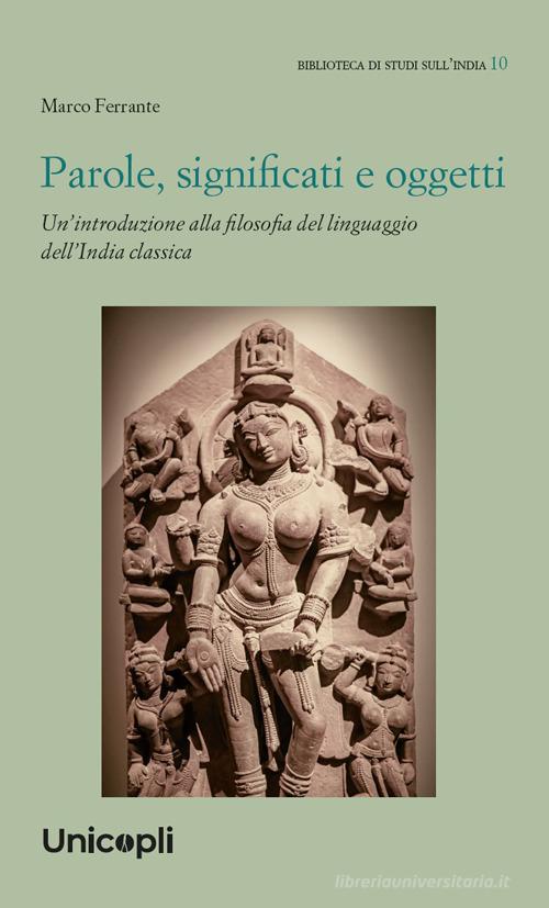 Parole, significati e oggetti. Un'introduzione alla filosofia del linguaggio dell'India classica di Marco Ferrante edito da Unicopli