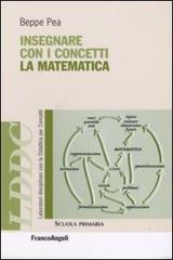 Insegnare con i concetti la matematica di Beppe Pea edito da Franco Angeli