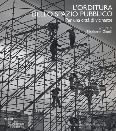 L' orditura dello spazio pubblico. Per una città di vicinanze. Ediz. italiana e inglese edito da Mimesis