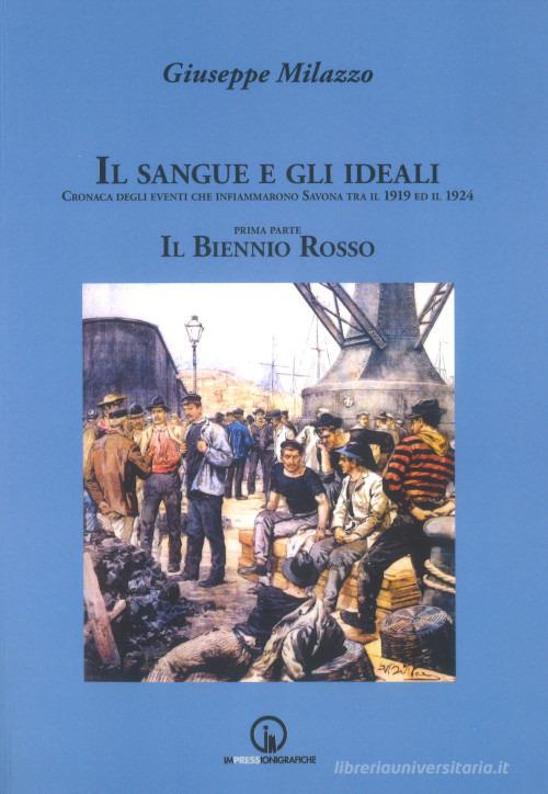 Il sangue e gli ideali. Cronaca degli eventi che infiammarono Savona tra il 1919 ed il 1924 di Giuseppe Milazzo edito da Impressioni Grafiche