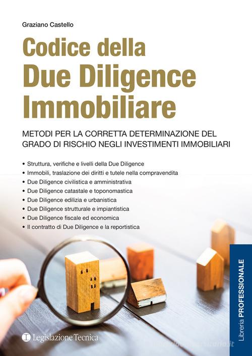 Codice della due diligence immobiliare. Metodi per la corretta determinazione del grado di rischio negli investimenti immobiliari di Graziano Castello edito da Legislazione Tecnica
