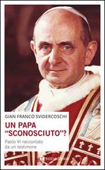 Un papa «sconosciuto»? Paolo VI raccontato da un testimone di Gian Franco Svidercoschi edito da Tau