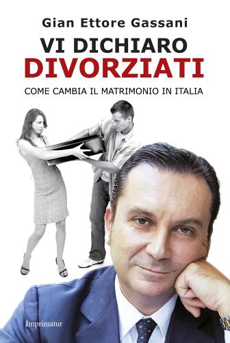 Vi dichiaro divorziati. Come cambia il matrimonio in Italia di Gian Ettore Gassani edito da Imprimatur