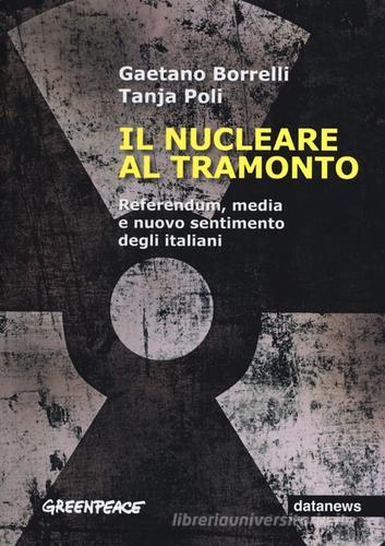 Il nuclerare al tramonto. Referendum, media e nuovo sentimento degli italiani di Gaetano Borrelli, Tanja Poli edito da Datanews