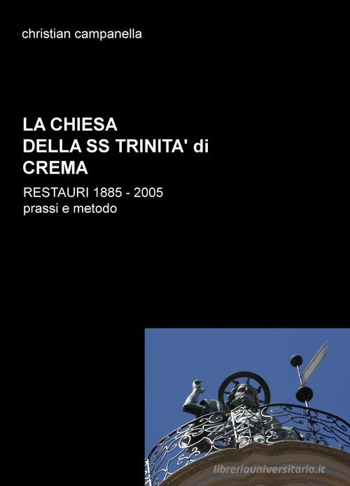 La chiesa della SS. Trinità di Crema. Restauri 1885-2005. Prassi e metodo di Christian Campanella edito da ilmiolibro self publishing