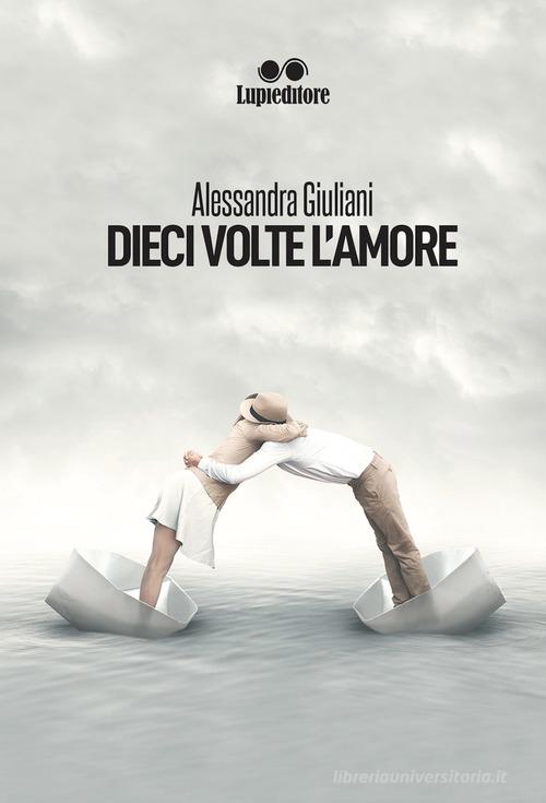 Dieci volte l'amore di Alessandra Giuliani edito da Lupieditore