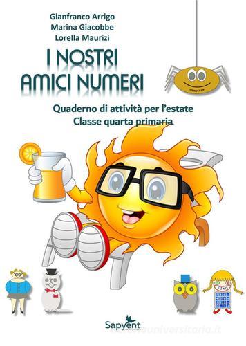 I nostri amici numeri. Quaderno di attività per l'estate. Classe quarta primaria di Gianfranco Arrigo, Marina Giacobbe, Lorella Maurizi edito da Sapyent