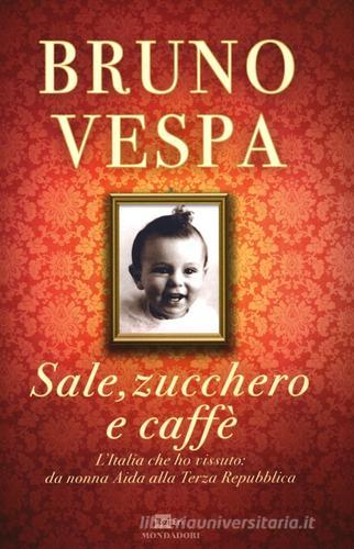 Sale, zucchero e caffè. L'Italia che ho vissuto: da nonna Aida alla Terza Repubblica di Bruno Vespa edito da Mondadori