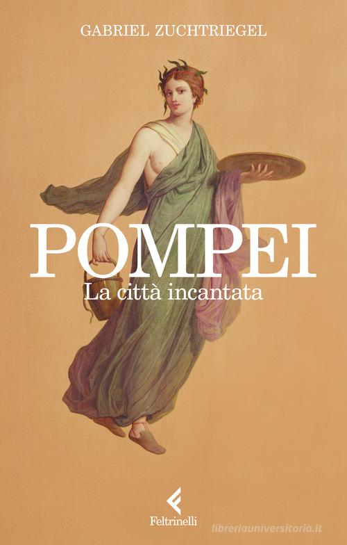 Pompei. La città incantata di Gabriel Zuchtriegel edito da Feltrinelli