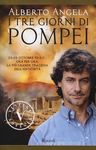 I tre giorni di Pompei: 23-25 ottobre 79 d. C. Ora per ora, la più grande tragedia dell'antichità di Alberto Angela edito da Rizzoli