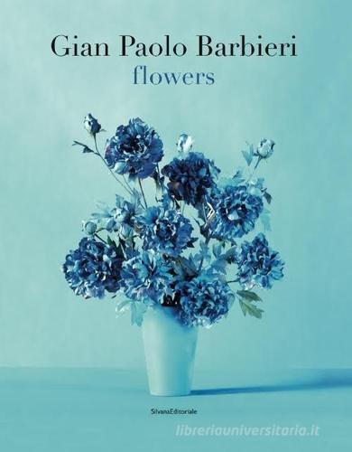 Gian Paolo Barbieri. Flowers. Ediz. italiana e inglese di Annalena Amthor edito da Silvana
