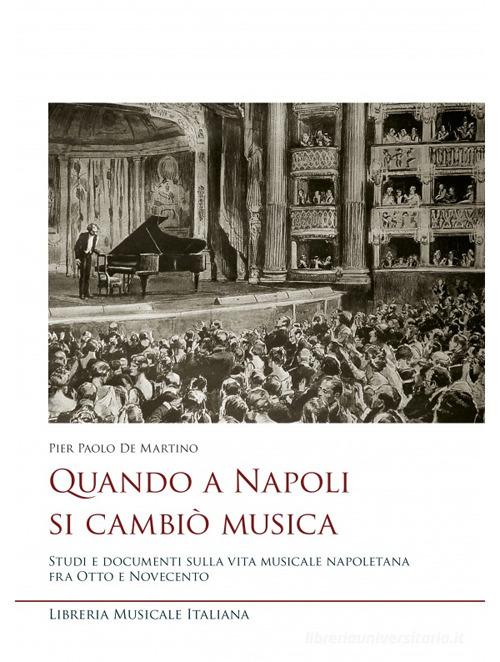 Quando a Napoli si cambiò musica. Studi e documenti sulla vita musicale napoletana fra Otto e Novecento di Pier Paolo De Martino edito da LIM