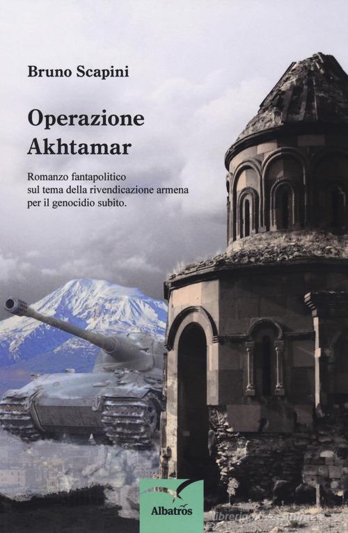 Operazione Akhtamar. Romanzo fantapolitico sul tema della rivendicazione armena per il genocidio subito di Bruno Scapini edito da Gruppo Albatros Il Filo