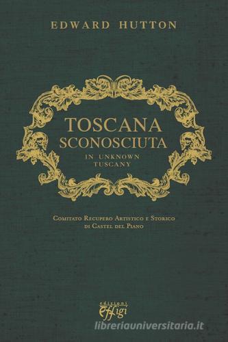Toscana sconosciuta. In unknown Tuscany di Edward Hutton edito da C&P Adver Effigi