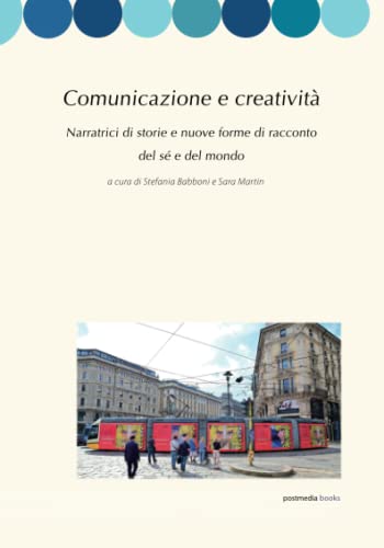 Comunicazione e creatività. Narratrici di storie e nuove forme di racconto del sé e del mondo di Stefania Babboni, Sara Martin edito da Postmedia Books