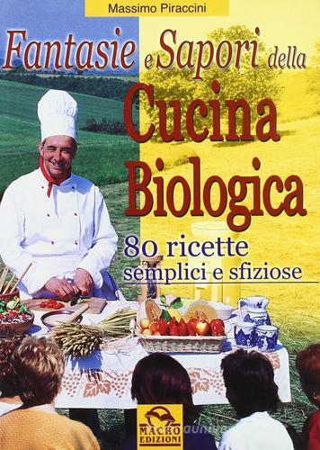 Fantasie e sapori della cucina biologica. 80 ricette semplici e sfiziose di Massimo Piraccini edito da Macro Edizioni
