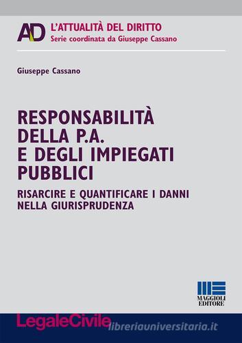 Responsabilità della p. a. e degli impiegati pubblici. Risarcire e quantificare i danni nella giurisprudenza di Giuseppe Cassano edito da Maggioli Editore