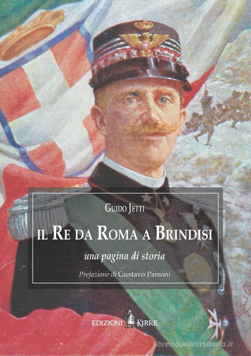 Il re da Roma a Brindisi. Una pagina di storia di Guido Jetti edito da Kirke