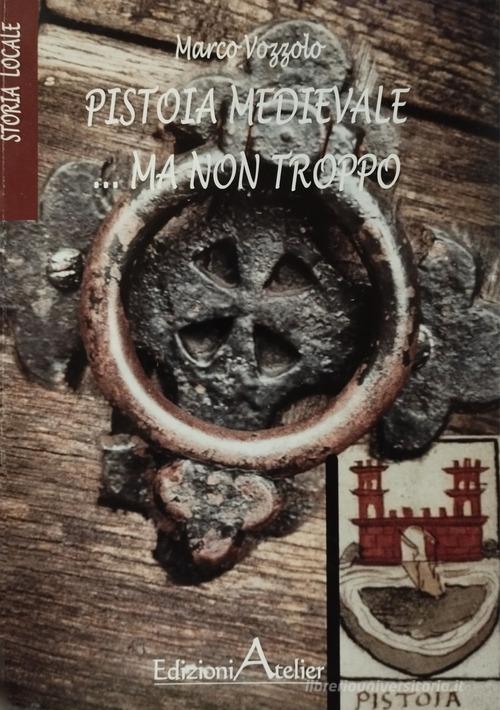 Pistoia medievale...ma non troppo di Marco Vozzolo edito da Atelier (Pistoia)