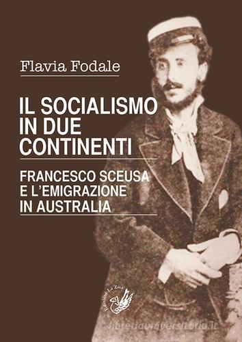 Il socialismo in due continenti. Francesco Sceusa e l'emigrazione in Australia di Flavia Fodale edito da La Zisa