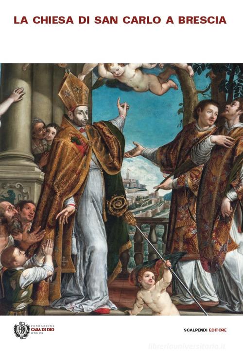 La chiesa di San Carlo a Brescia. Arte, storia e fede nella chiesa della Casa di Dio edito da Scalpendi