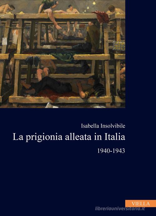 La prigionia alleata in Italia 1940-1943 di Isabella Insolvibile edito da Viella