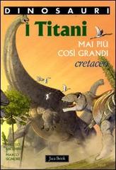 I titani. Mai più così grandi. Cretaceo. Dinosauri di Matteo Bacchin, Marco Signore edito da Jaca Book