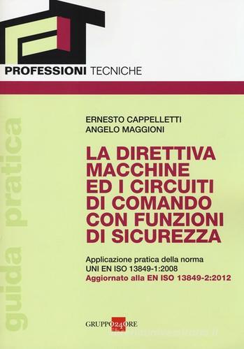 La direttiva macchine ed i circuiti di comando con funzioni di sicurezza. Applicazione pratica della norma UNI EN ISO 13849-1:2008 di Ernesto Cappelletti, Angelo Maggioni edito da Il Sole 24 Ore